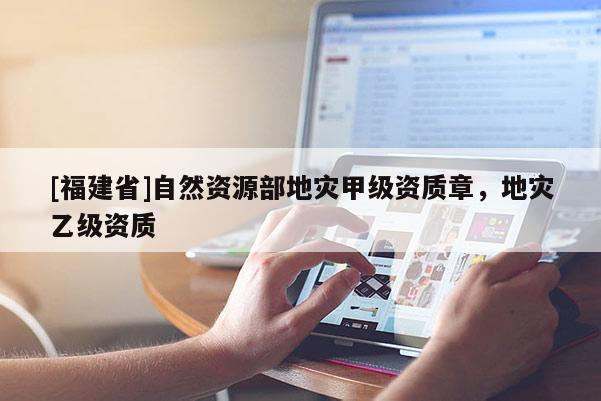 [福建省]自然資源部地災甲級資質章，地災乙級資質