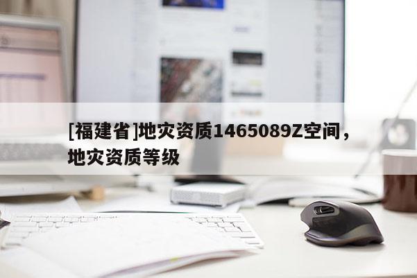 [福建省]地災資質1465089Z空間，地災資質等級