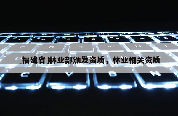 [福建省]林業部頒發資質，林業相關資質