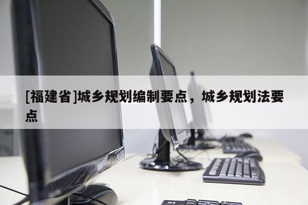 [福建省]城鄉規劃編制要點，城鄉規劃法要點