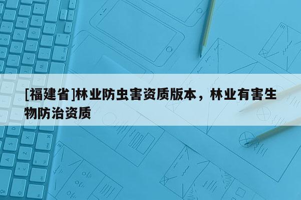 [福建省]林業防蟲害資質版本，林業有害生物防治資質