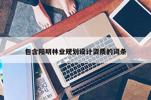 包含陽明林業規劃設計資質的詞條
