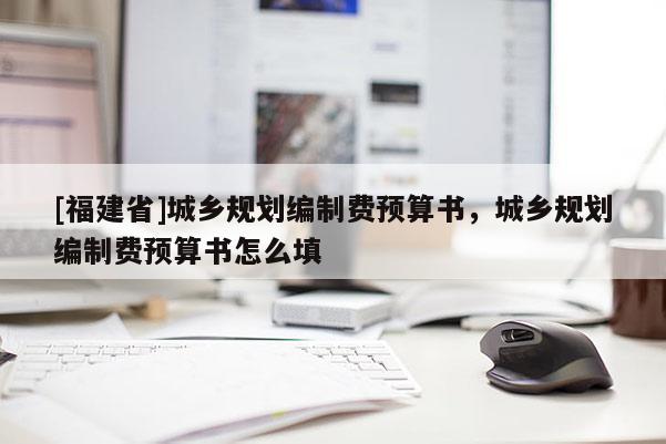 [福建省]城鄉規劃編制費預算書，城鄉規劃編制費預算書怎么填