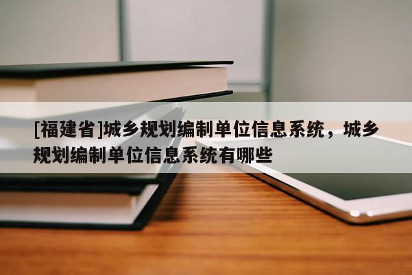[福建省]城鄉規劃編制單位信息系統，城鄉規劃編制單位信息系統有哪些