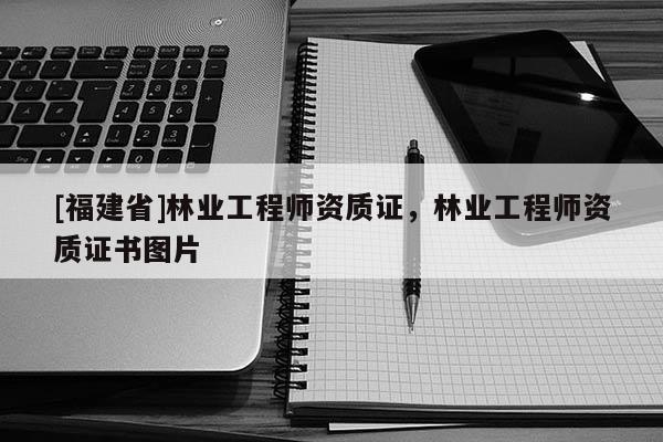 [福建省]林業工程師資質證，林業工程師資質證書圖片
