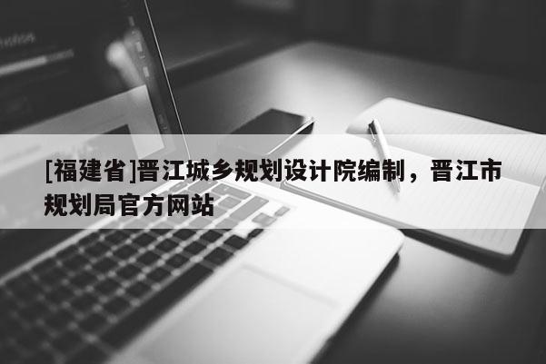 [福建省]晉江城鄉規劃設計院編制，晉江市規劃局官方網站