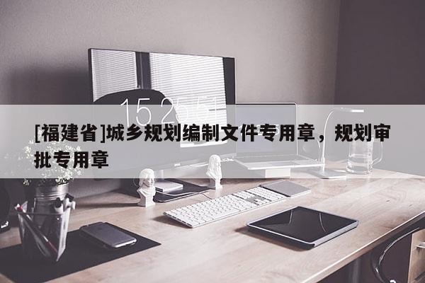 [福建省]城鄉(xiāng)規(guī)劃編制文件專用章，規(guī)劃審批專用章