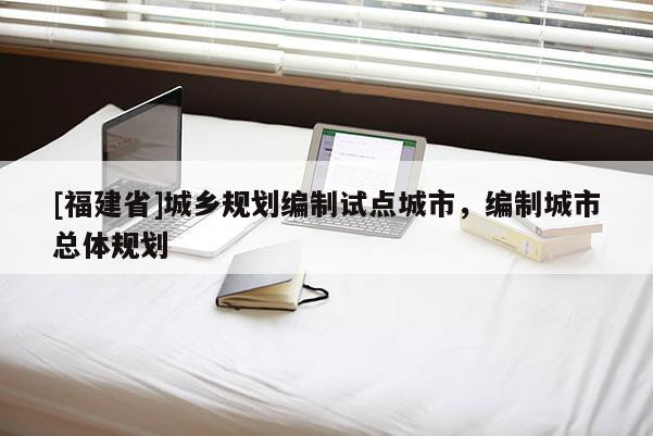[福建省]城鄉規劃編制試點城市，編制城市總體規劃