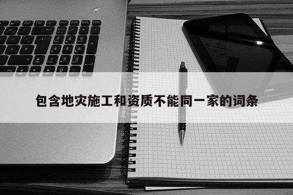 包含地災施工和資質不能同一家的詞條
