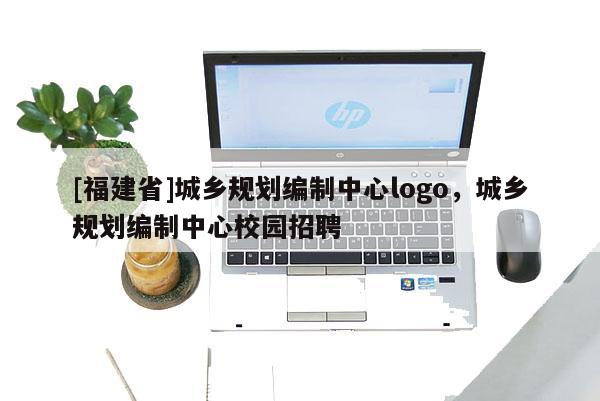 [福建省]城鄉(xiāng)規(guī)劃編制中心logo，城鄉(xiāng)規(guī)劃編制中心校園招聘