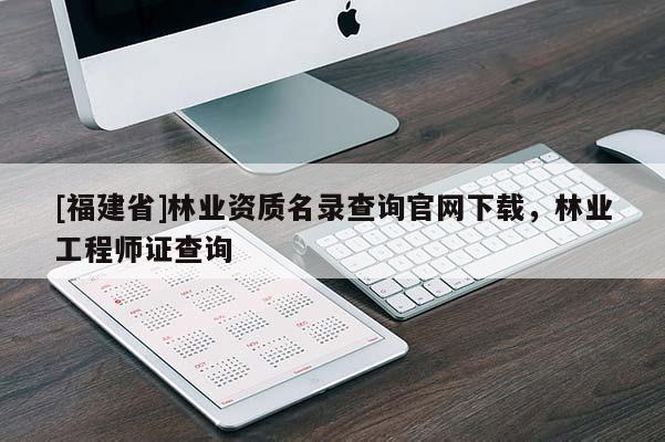 [福建省]林業資質名錄查詢官網下載，林業工程師證查詢
