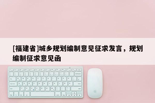 [福建省]城鄉(xiāng)規(guī)劃編制意見征求發(fā)言，規(guī)劃編制征求意見函