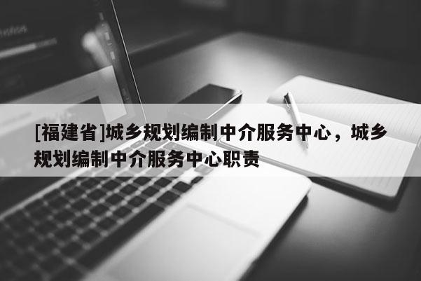[福建省]城鄉規劃編制中介服務中心，城鄉規劃編制中介服務中心職責