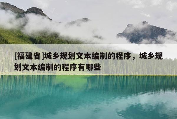 [福建省]城鄉規劃文本編制的程序，城鄉規劃文本編制的程序有哪些