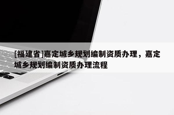 [福建省]嘉定城鄉(xiāng)規(guī)劃編制資質(zhì)辦理，嘉定城鄉(xiāng)規(guī)劃編制資質(zhì)辦理流程