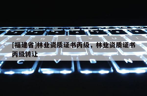 [福建省]林業資質證書丙級，林業資質證書丙級轉讓