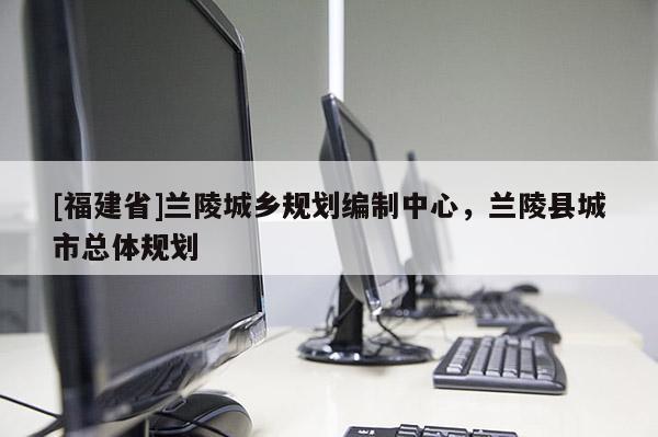 [福建省]蘭陵城鄉(xiāng)規(guī)劃編制中心，蘭陵縣城市總體規(guī)劃