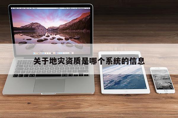 關(guān)于地災(zāi)資質(zhì)是哪個系統(tǒng)的信息