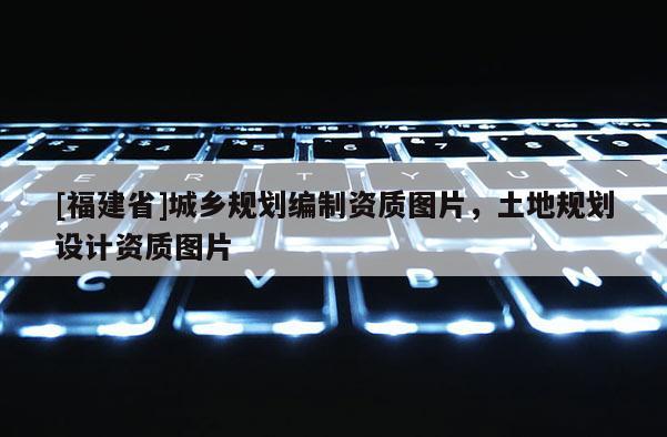 [福建省]城鄉規劃編制資質圖片，土地規劃設計資質圖片