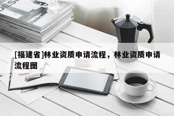 [福建省]林業資質申請流程，林業資質申請流程圖