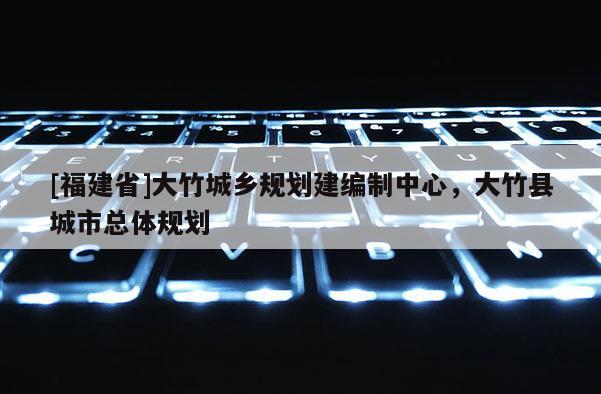[福建省]大竹城鄉規劃建編制中心，大竹縣城市總體規劃