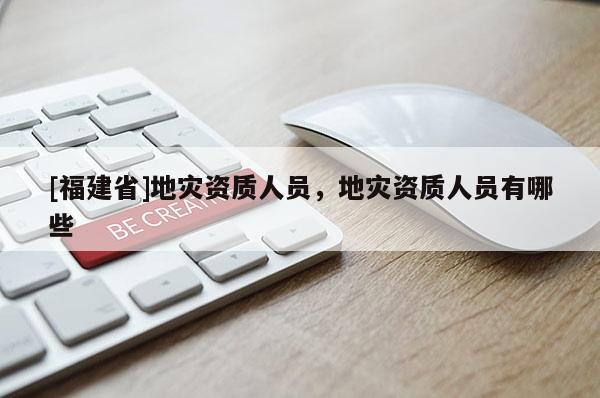 [福建省]地災資質人員，地災資質人員有哪些
