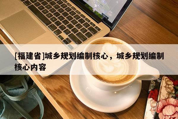 [福建省]城鄉規劃編制核心，城鄉規劃編制核心內容