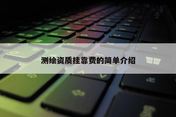 測繪資質掛靠費的簡單介紹