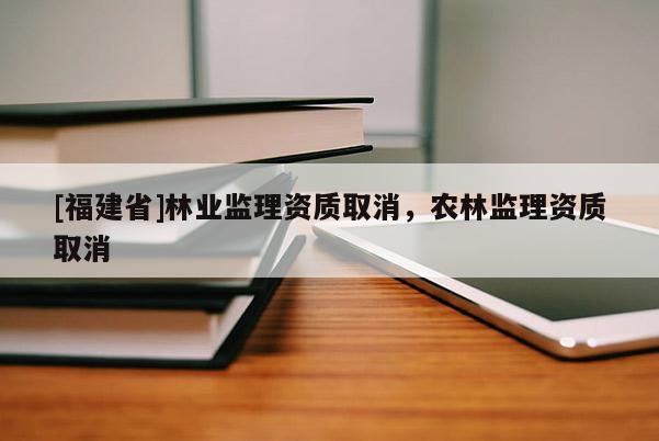 [福建省]林業監理資質取消，農林監理資質取消
