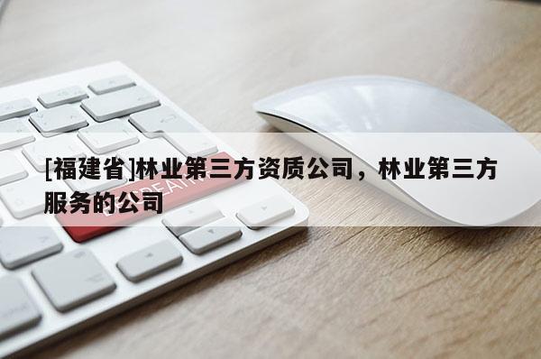 [福建省]林業第三方資質公司，林業第三方服務的公司