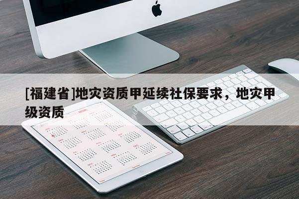 [福建省]地災(zāi)資質(zhì)甲延續(xù)社保要求，地災(zāi)甲級(jí)資質(zhì)