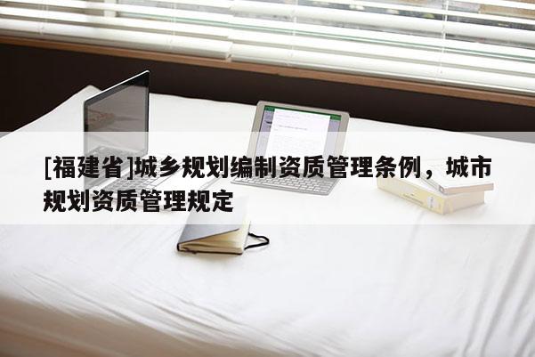 [福建省]城鄉規劃編制資質管理條例，城市規劃資質管理規定
