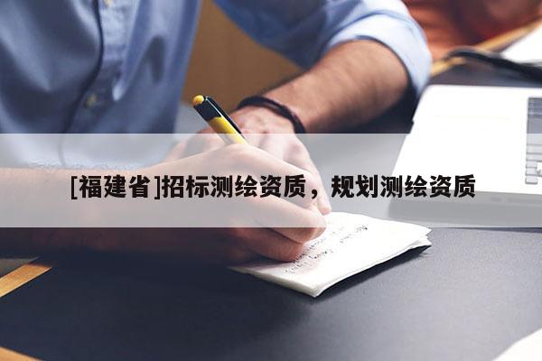 [福建省]招標測繪資質，規劃測繪資質