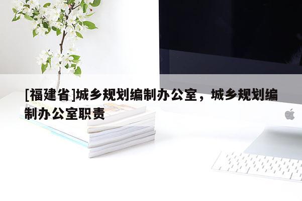 [福建省]城鄉規劃編制辦公室，城鄉規劃編制辦公室職責