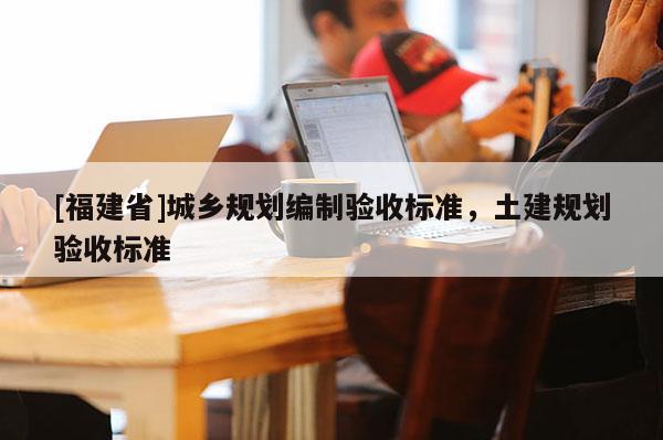 [福建省]城鄉規劃編制驗收標準，土建規劃驗收標準