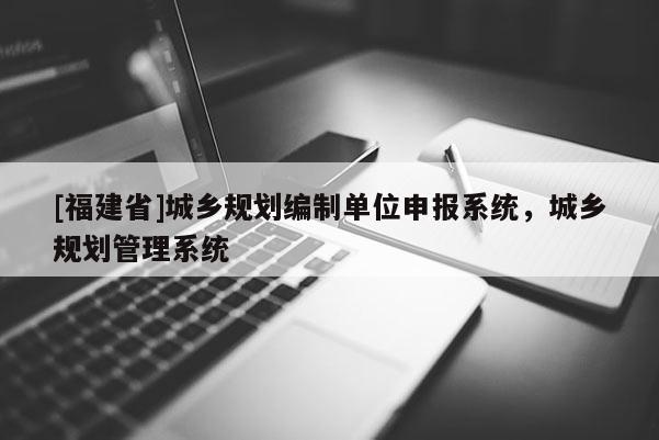 [福建省]城鄉規劃編制單位申報系統，城鄉規劃管理系統
