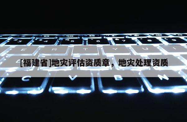 [福建省]地災評估資質章，地災處理資質