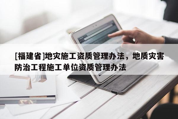 [福建省]地災施工資質管理辦法，地質災害防治工程施工單位資質管理辦法