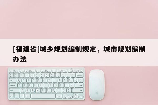 [福建省]城鄉規劃編制規定，城市規劃編制辦法