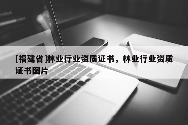 [福建省]林業(yè)行業(yè)資質(zhì)證書，林業(yè)行業(yè)資質(zhì)證書圖片