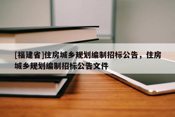 [福建省]住房城鄉規劃編制招標公告，住房城鄉規劃編制招標公告文件