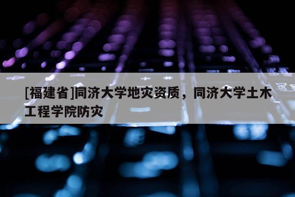 [福建省]同濟大學地災資質，同濟大學土木工程學院防災