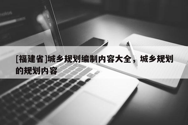 [福建省]城鄉規劃編制內容大全，城鄉規劃的規劃內容