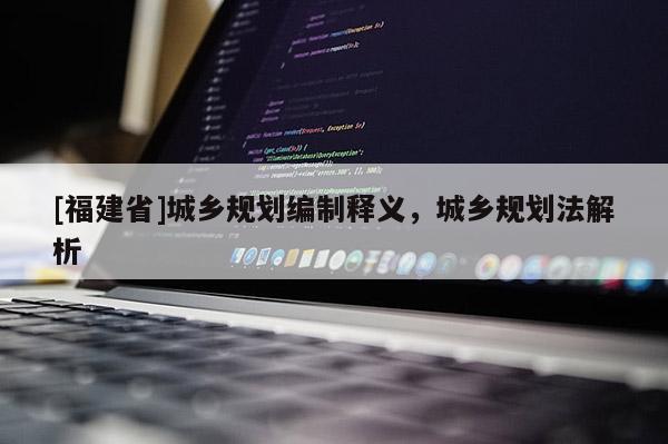 [福建省]城鄉(xiāng)規(guī)劃編制釋義，城鄉(xiāng)規(guī)劃法解析
