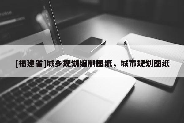 [福建省]城鄉規劃編制圖紙，城市規劃圖紙