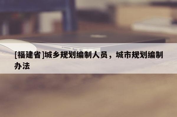 [福建省]城鄉規劃編制人員，城市規劃編制辦法