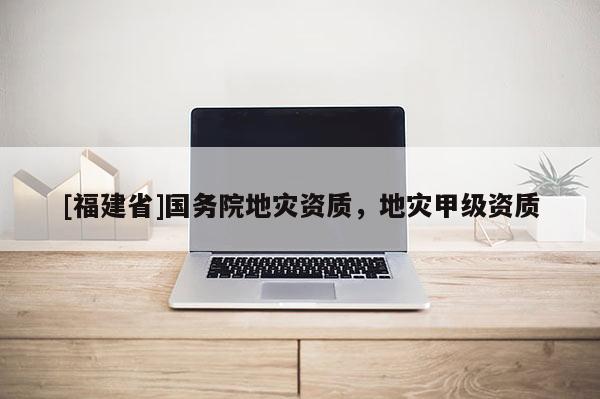 [福建省]國務院地災資質，地災甲級資質