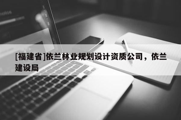 [福建省]依蘭林業(yè)規(guī)劃設(shè)計資質(zhì)公司，依蘭建設(shè)局