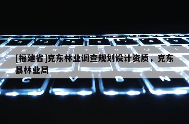 [福建省]克東林業(yè)調查規(guī)劃設計資質，克東縣林業(yè)局