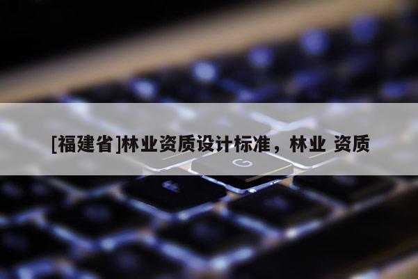 [福建省]林業資質設計標準，林業 資質